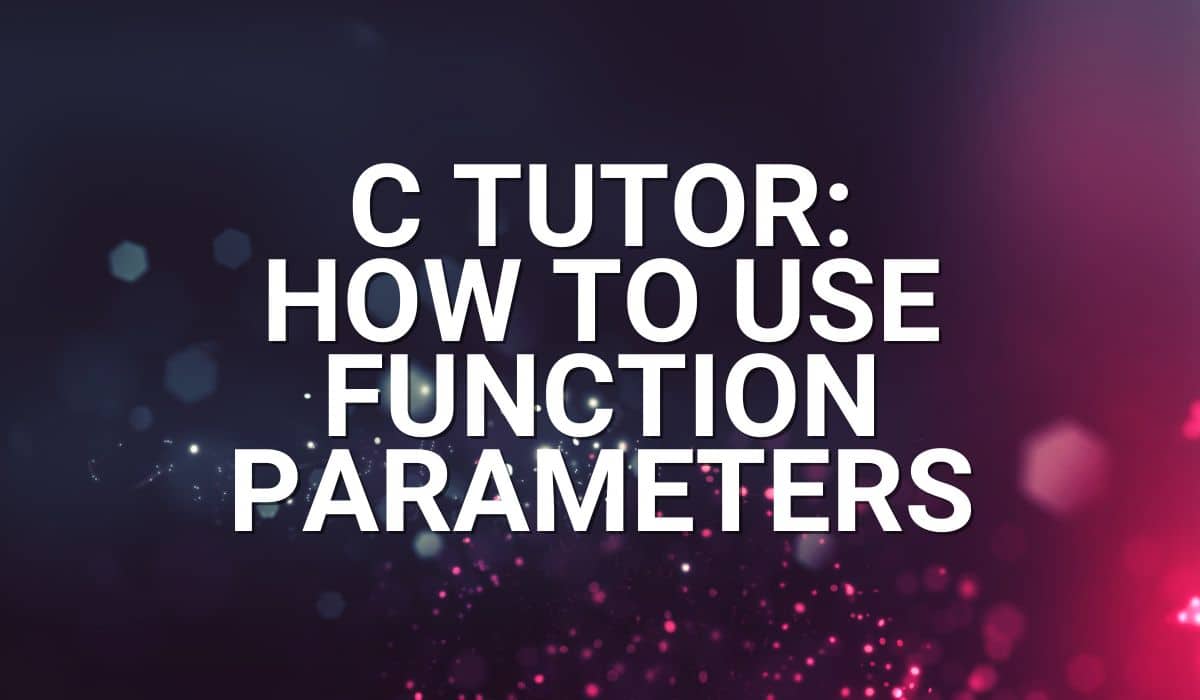 Article Banner for post - C Tutor: How to use function parameters.